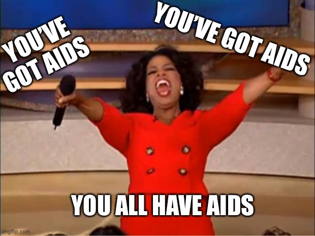 You’ve got aids | YOU’VE GOT AIDS; YOU’VE GOT AIDS; YOU ALL HAVE AIDS | image tagged in memes,oprah you get a | made w/ Imgflip meme maker