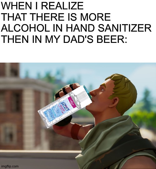 *slurp* *slurp* *slurp* | WHEN I REALIZE THAT THERE IS MORE ALCOHOL IN HAND SANITIZER THEN IN MY DAD'S BEER: | image tagged in blank white template,fortnite the frog | made w/ Imgflip meme maker