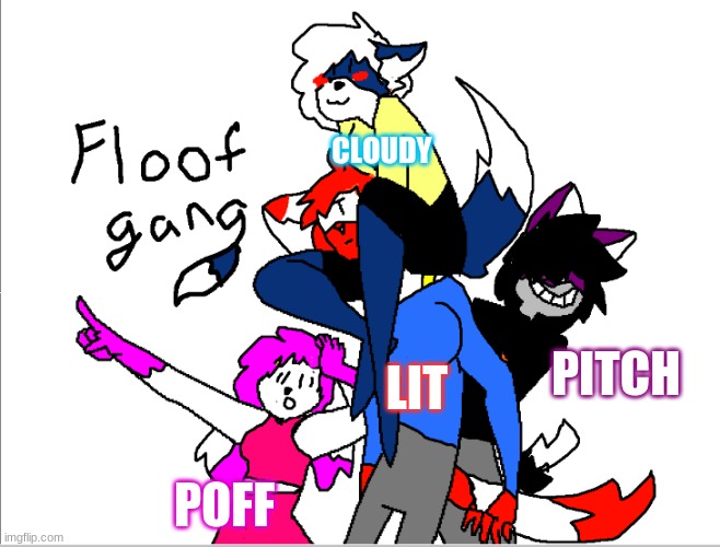 FLOOFY GANG- | CLOUDY; LIT; PITCH; POFF | made w/ Imgflip meme maker