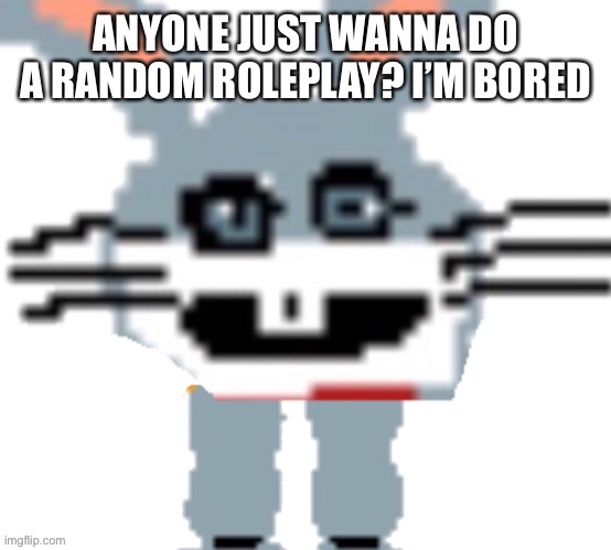 Random roleplay anyone? | ANYONE JUST WANNA DO A RANDOM ROLEPLAY? I’M BORED | made w/ Imgflip meme maker
