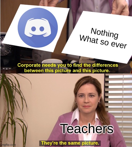 They're The Same Picture | Nothing What so ever; Teachers | image tagged in memes,they're the same picture | made w/ Imgflip meme maker