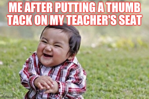 Evil Toddler | ME AFTER PUTTING A THUMB TACK ON MY TEACHER'S SEAT | image tagged in memes,evil toddler | made w/ Imgflip meme maker