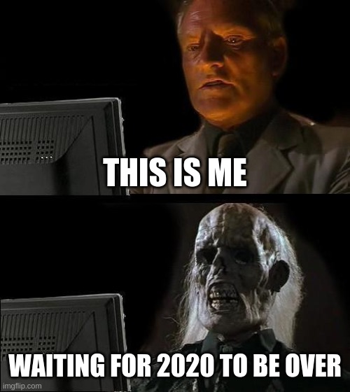 I'll Just Wait Here Meme | THIS IS ME; WAITING FOR 2020 TO BE OVER | image tagged in memes,i'll just wait here | made w/ Imgflip meme maker