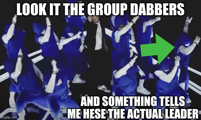 LOOK IT THE GROUP DABBERS; AND SOMETHING TELLS ME HESE THE ACTUAL LEADER | image tagged in lol so funny | made w/ Imgflip meme maker