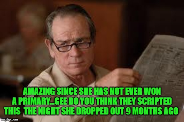 no country for old men tommy lee jones | AMAZING SINCE SHE HAS NOT EVER WON A PRIMARY...GEE DO YOU THINK THEY SCRIPTED THIS  THE NIGHT SHE DROPPED OUT 9 MONTHS AGO | image tagged in no country for old men tommy lee jones | made w/ Imgflip meme maker