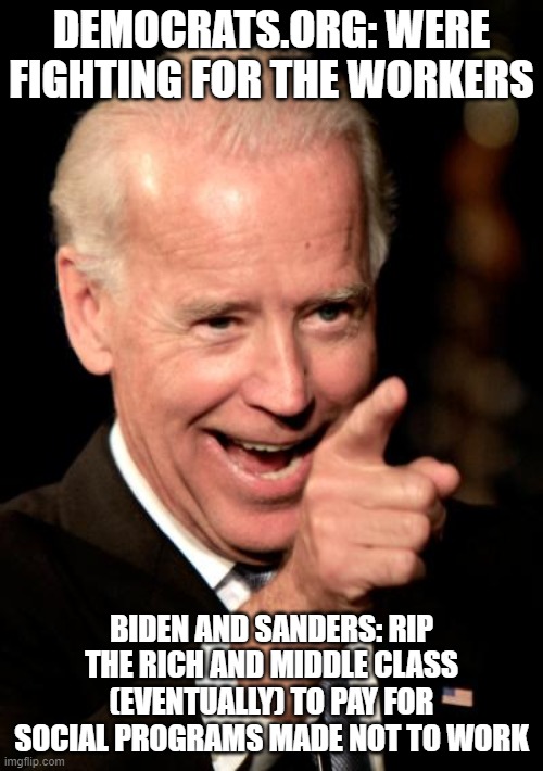 Rip the middle class biden | DEMOCRATS.ORG: WERE FIGHTING FOR THE WORKERS; BIDEN AND SANDERS: RIP THE RICH AND MIDDLE CLASS (EVENTUALLY) TO PAY FOR SOCIAL PROGRAMS MADE NOT TO WORK | image tagged in memes,smilin biden,democrats,rich,middle class | made w/ Imgflip meme maker