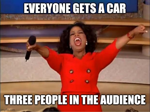 Oprah You Get A | EVERYONE GETS A CAR; THREE PEOPLE IN THE AUDIENCE | image tagged in memes,oprah you get a | made w/ Imgflip meme maker