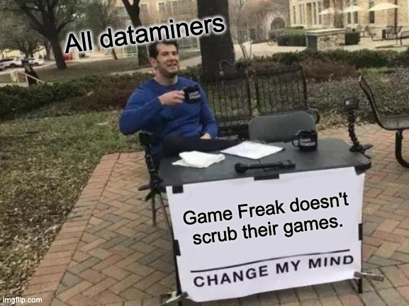 Change My Mind | All dataminers; Game Freak doesn't scrub their games. | image tagged in memes,change my mind | made w/ Imgflip meme maker