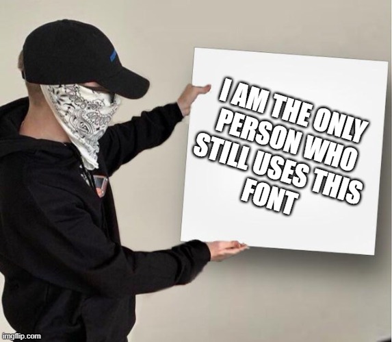 Memeulous Holding Board | I AM THE ONLY 
PERSON WHO
STILL USES THIS
FONT | image tagged in memeulous holding board | made w/ Imgflip meme maker