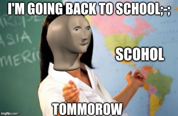 FU- | I'M GOING BACK TO SCHOOL;-;; TOMORROW | image tagged in scohol stonks man | made w/ Imgflip meme maker