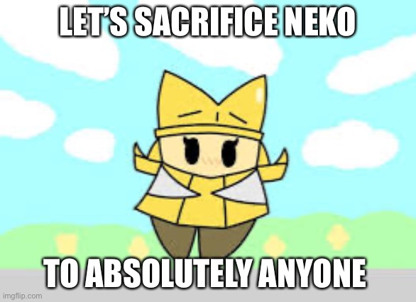 Yes (fuck off neko) | LET’S SACRIFICE NEKO; TO ABSOLUTELY ANYONE | made w/ Imgflip meme maker
