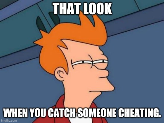 Futurama Fry | THAT LOOK; WHEN YOU CATCH SOMEONE CHEATING. | image tagged in memes,futurama fry | made w/ Imgflip meme maker