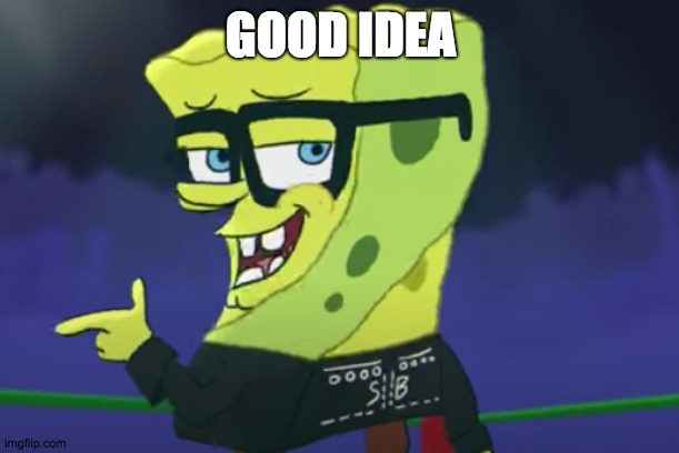 GOOD IDEA | image tagged in cool sponge | made w/ Imgflip meme maker