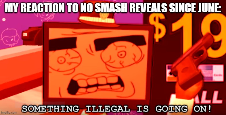 Something fishy is going on here..... | MY REACTION TO NO SMASH REVEALS SINCE JUNE: | image tagged in something illegal is going on,super smash bros,dlc,smg4 | made w/ Imgflip meme maker