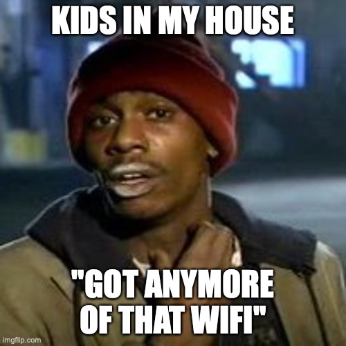 Junky | KIDS IN MY HOUSE; "GOT ANYMORE OF THAT WIFI" | image tagged in junky,wifi | made w/ Imgflip meme maker