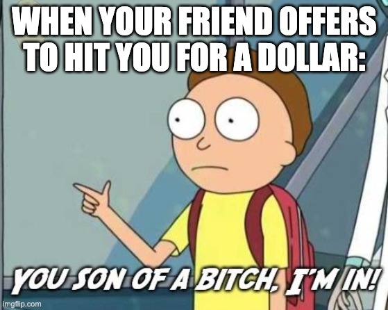 You son of a bitch, I'm in! |  WHEN YOUR FRIEND OFFERS TO HIT YOU FOR A DOLLAR: | image tagged in you son of a bitch i'm in | made w/ Imgflip meme maker