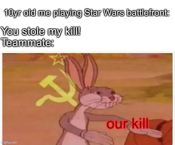 I kept getting assists | 10yr old me playing Star Wars battlefront:; You stole my kill!
Teammate:; our kill | image tagged in communist bugs bunny | made w/ Imgflip meme maker