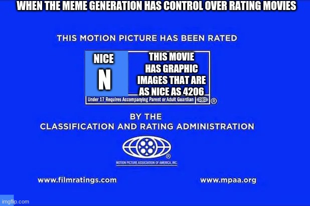69 | WHEN THE MEME GENERATION HAS CONTROL OVER RATING MOVIES; THIS MOVIE HAS GRAPHIC IMAGES THAT ARE AS NICE AS 4206; NICE; N | image tagged in memes | made w/ Imgflip meme maker