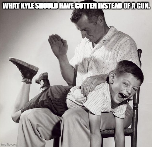 spanking | WHAT KYLE SHOULD HAVE GOTTEN INSTEAD OF A GUN. | image tagged in spanking | made w/ Imgflip meme maker