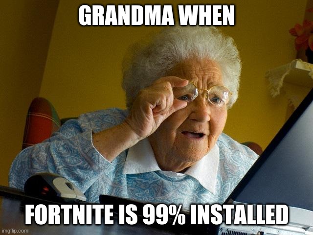 Grandma Finds The Internet Meme | GRANDMA WHEN; FORTNITE IS 99% INSTALLED | image tagged in memes,grandma finds the internet | made w/ Imgflip meme maker