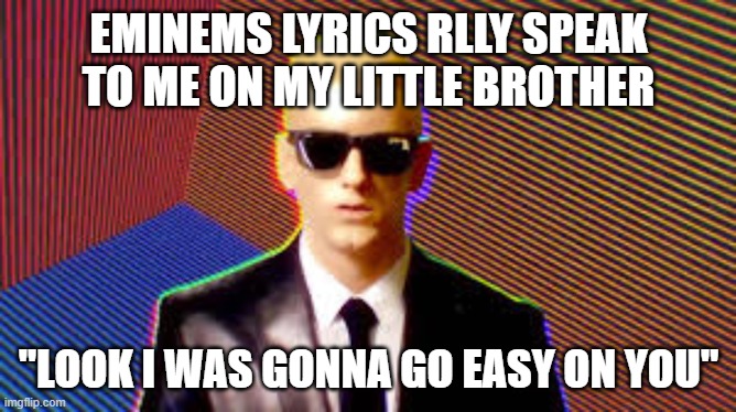 Me to my little brother | EMINEMS LYRICS RLLY SPEAK TO ME ON MY LITTLE BROTHER; "LOOK I WAS GONNA GO EASY ON YOU" | image tagged in eminem | made w/ Imgflip meme maker