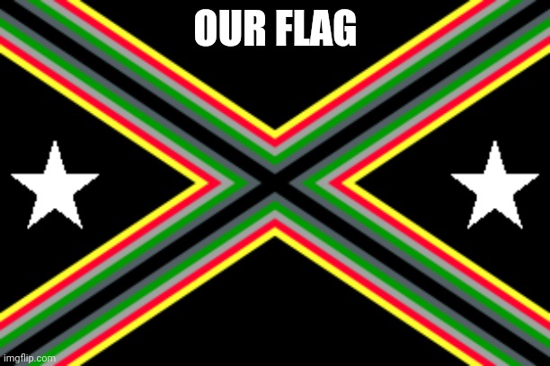 our flag | OUR FLAG | image tagged in our flag | made w/ Imgflip meme maker