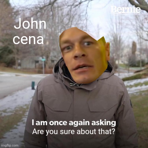Bernie I Am Once Again Asking For Your Support Meme | John cena; Are you sure about that? | image tagged in memes,bernie i am once again asking for your support,john cena,are you sure about that cena,are you sure,wwe | made w/ Imgflip meme maker