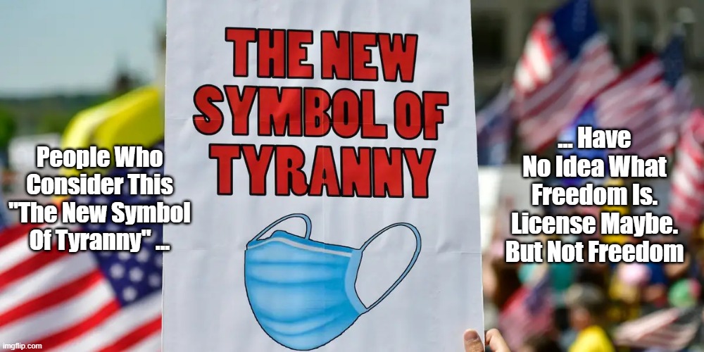 People Who Consider This "The New Symbol Of Tyranny..." | ... Have No Idea What Freedom Is. License Maybe. But Not Freedom; People Who Consider This "The New Symbol Of Tyranny" ... | image tagged in mask,mask wearing,anti-maskers,covid-19,coronavirus,freedom | made w/ Imgflip meme maker