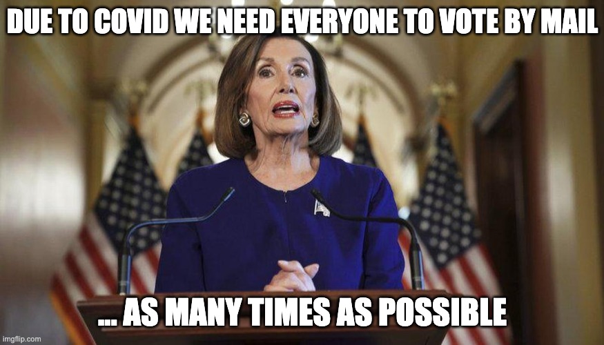 Pelosi Encourages Voting by Mail | DUE TO COVID WE NEED EVERYONE TO VOTE BY MAIL; ... AS MANY TIMES AS POSSIBLE | image tagged in covid-19,vote by mail,covid | made w/ Imgflip meme maker