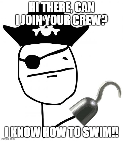 pirate | HI THERE, CAN I JOIN YOUR CREW? I KNOW HOW TO SWIM!! | image tagged in pirate | made w/ Imgflip meme maker