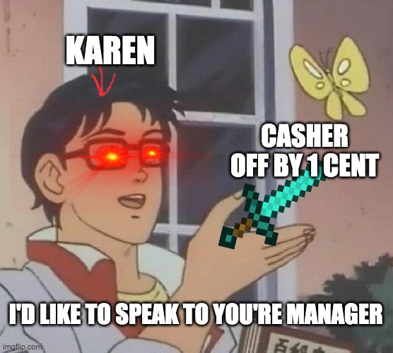 Is This A Pigeon | KAREN; CASHER OFF BY 1 CENT; I'D LIKE TO SPEAK TO YOU'RE MANAGER | image tagged in memes,is this a pigeon | made w/ Imgflip meme maker