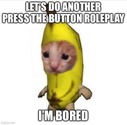 LET’S DO ANOTHER PRESS THE BUTTON ROLEPLAY; I’M BORED | made w/ Imgflip meme maker