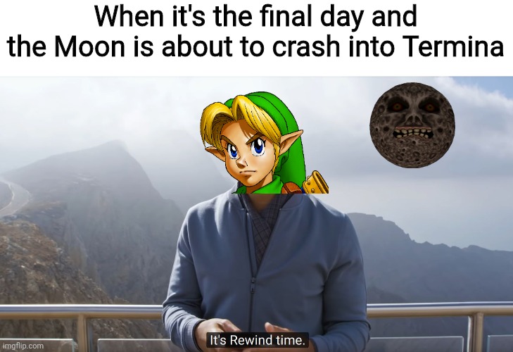 Song of Reverse Time! | When it's the final day and the Moon is about to crash into Termina | image tagged in it's rewind time,majora's mask,legend of zelda majora's mask,nintendo | made w/ Imgflip meme maker