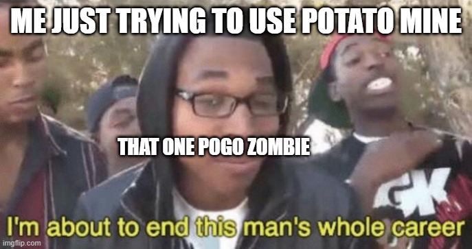 I’m about to end this man’s whole career | ME JUST TRYING TO USE POTATO MINE; THAT ONE POGO ZOMBIE | image tagged in i m about to end this man s whole career | made w/ Imgflip meme maker