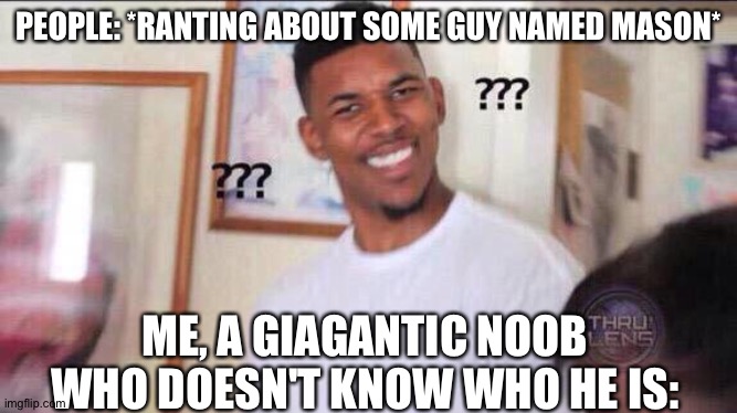 (No seriously who is this lad) | PEOPLE: *RANTING ABOUT SOME GUY NAMED MASON*; ME, A GIAGANTIC NOOB WHO DOESN'T KNOW WHO HE IS: | image tagged in black guy confused | made w/ Imgflip meme maker