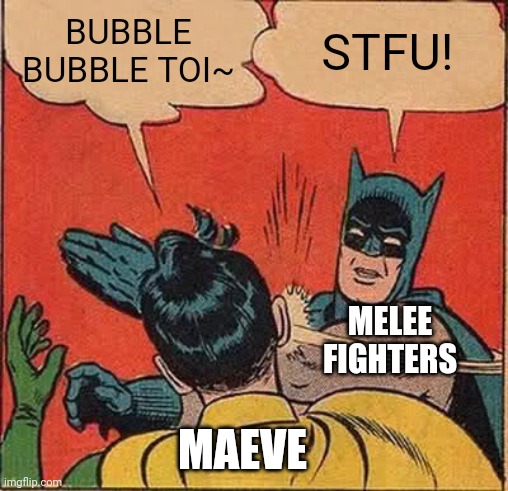 Batman Slapping Robin Meme | BUBBLE BUBBLE TOI~; STFU! MELEE FIGHTERS; MAEVE | image tagged in memes,batman slapping robin | made w/ Imgflip meme maker