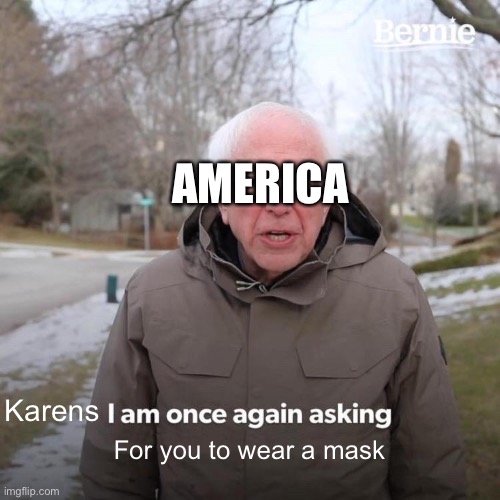 Bernie I Am Once Again Asking For Your Support | AMERICA; Karens; For you to wear a mask | image tagged in memes,bernie i am once again asking for your support | made w/ Imgflip meme maker