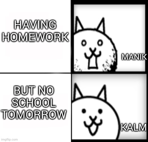 Just playing battle cats | HAVING HOMEWORK; MANIK; BUT NO SCHOOL TOMORROW; KALM | image tagged in battle cats | made w/ Imgflip meme maker