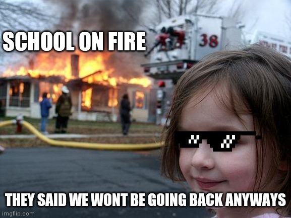 Disaster Girl | SCHOOL ON FIRE; THEY SAID WE WONT BE GOING BACK ANYWAYS | image tagged in whoops,evil toddler | made w/ Imgflip meme maker