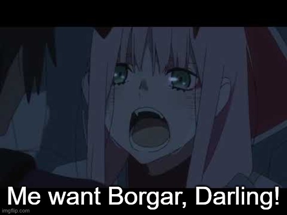 Me want Borgar, Darling! | made w/ Imgflip meme maker