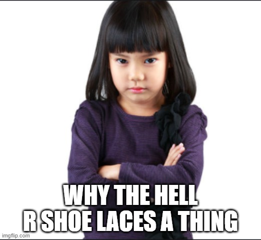 Shoe Laces | WHY THE HELL R SHOE LACES A THING | image tagged in mad,little girl,shoes | made w/ Imgflip meme maker