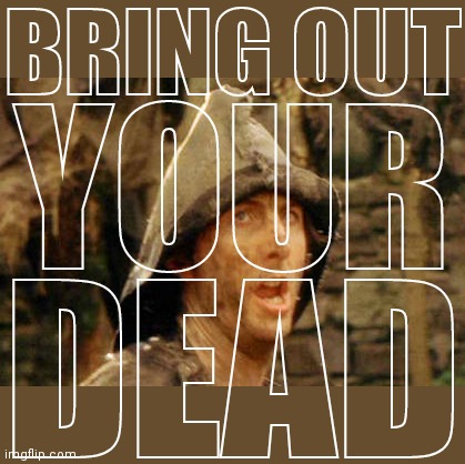 Bring out your dead | BRING OUT DEAD YOUR | image tagged in bring out your dead | made w/ Imgflip meme maker