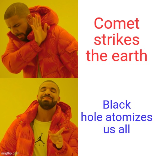 Christmas wish. | Comet strikes the earth Black hole atomizes us all | image tagged in memes,drake hotline bling,tacos | made w/ Imgflip meme maker