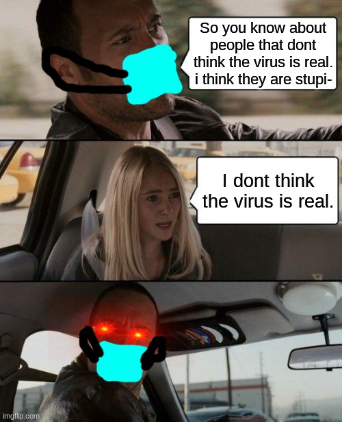 U WOT M8 | So you know about people that dont think the virus is real. i think they are stupi-; I dont think the virus is real. | image tagged in memes,the rock driving,the virus | made w/ Imgflip meme maker