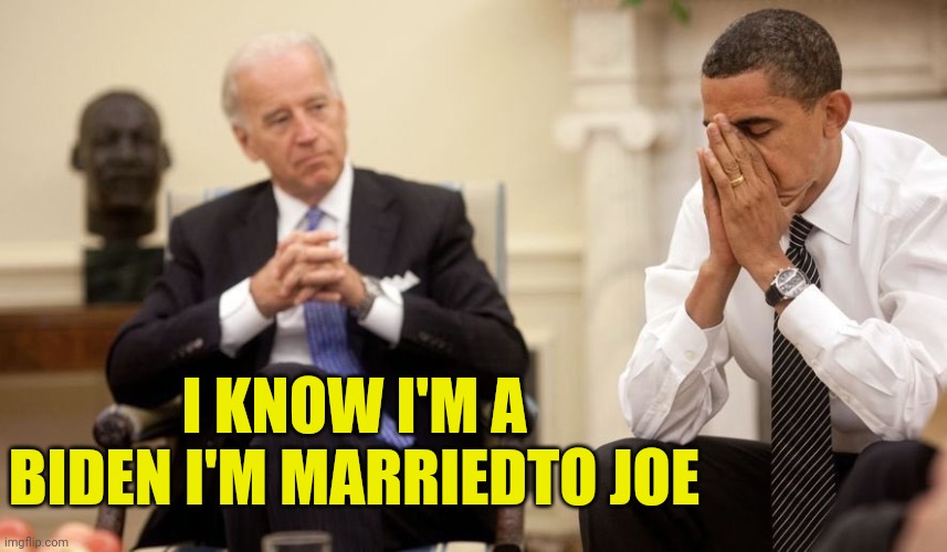 Biden Obama | I KNOW I'M A BIDEN I'M MARRIEDTO JOE | image tagged in biden obama | made w/ Imgflip meme maker