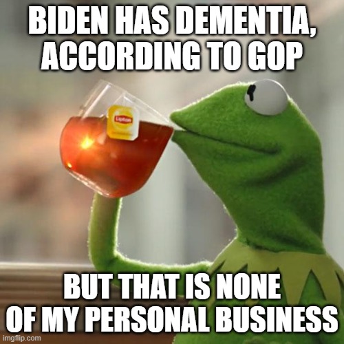 Biden has Dementia, but | BIDEN HAS DEMENTIA, ACCORDING TO GOP; BUT THAT IS NONE OF MY PERSONAL BUSINESS | image tagged in memes,but that's none of my business,kermit the frog,biden,dementia | made w/ Imgflip meme maker