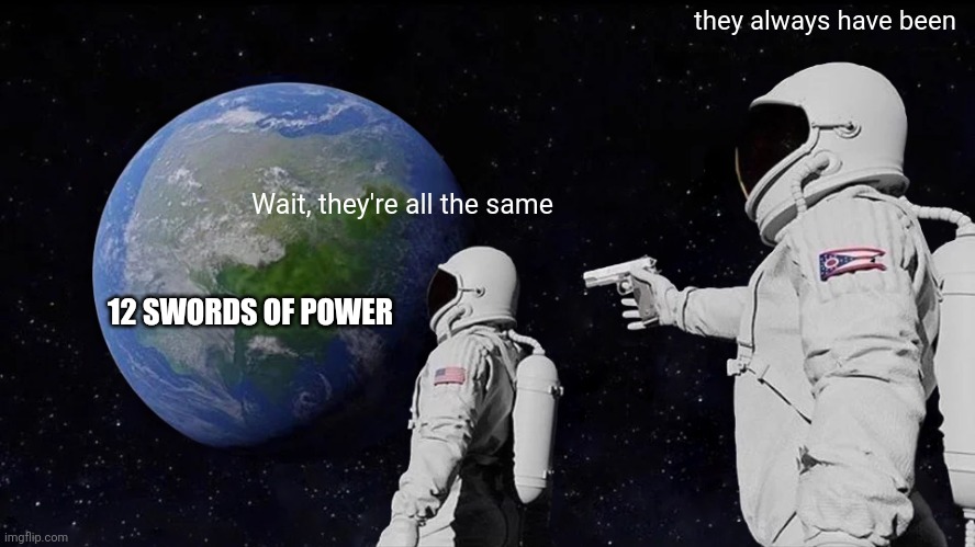 Always Has Been | they always have been; Wait, they're all the same; 12 SWORDS OF POWER | image tagged in always has been | made w/ Imgflip meme maker