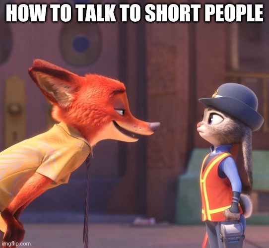 Short People Problems - Zootopia edition | HOW TO TALK TO SHORT PEOPLE | image tagged in nick wilde talking to judy hopps,nick wilde,judy hopps,zootopia,funny,memes | made w/ Imgflip meme maker