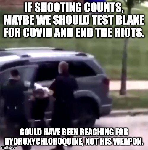 IF SHOOTING COUNTS, MAYBE WE SHOULD TEST BLAKE FOR COVID AND END THE RIOTS. COULD HAVE BEEN REACHING FOR HYDROXYCHLOROQUINE, NOT HIS WEAPON. | made w/ Imgflip meme maker