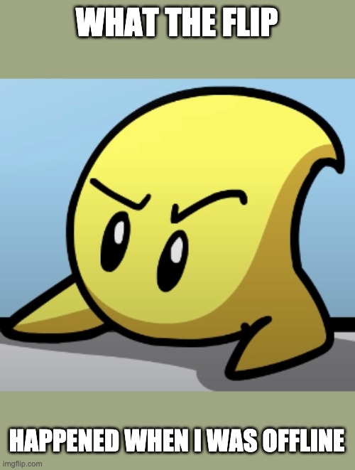 I go away for a few hours and this happens | WHAT THE FLIP; HAPPENED WHEN I WAS OFFLINE | image tagged in luma dafuq | made w/ Imgflip meme maker